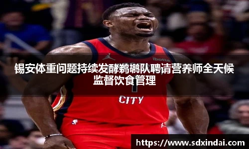 锡安体重问题持续发酵鹈鹕队聘请营养师全天候监督饮食管理