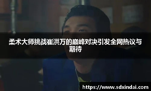 柔术大师挑战崔洪万的巅峰对决引发全网热议与期待