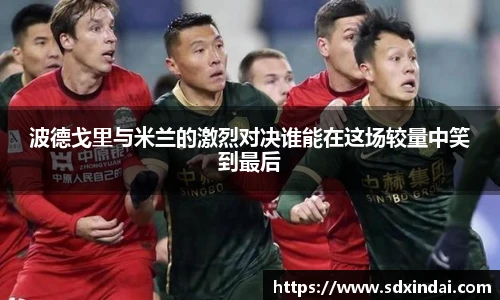 波德戈里与米兰的激烈对决谁能在这场较量中笑到最后