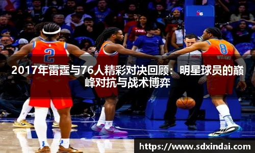 2017年雷霆与76人精彩对决回顾：明星球员的巅峰对抗与战术博弈